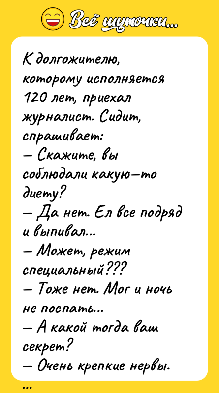 К долгожителю, которому исполняется 120 лет, приехал журналист. Сидит, спрашивает: