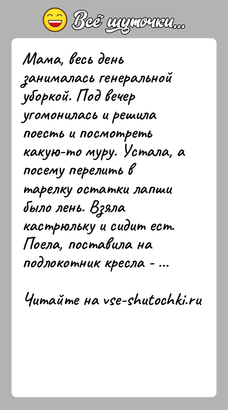 История: Мама, весь день занималась генеральной уборкой. Под вечер угомонилась и решила поесть и посмотреть какую-то муру. Устала, а посему перелить