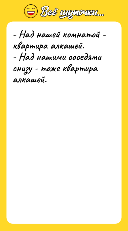 - Над нашей комнатой - квартира алкашей. - Над нашими