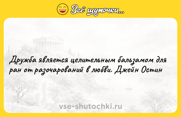 Цитата: Дружба является целительным бальзамом для ран от разочарований в любви. Джейн Остин