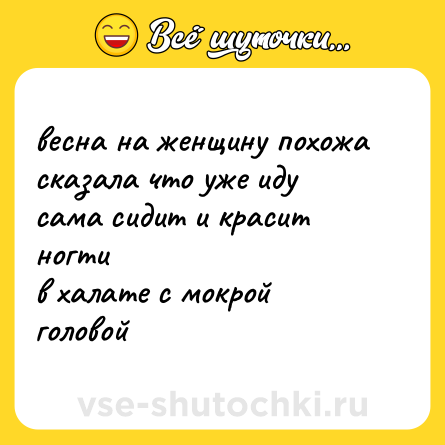 Шутка: весна на женщину похожа<br>сказала что уже иду<br>сама сидит и красит ногти<br>в халате с мокрой головой