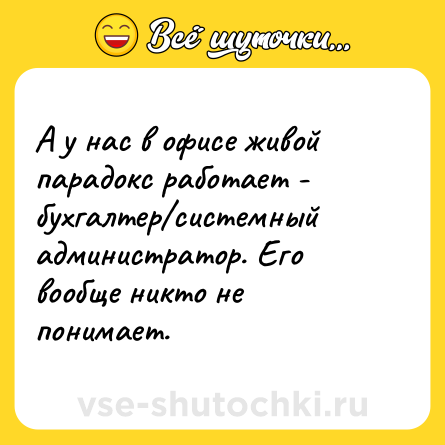Шутка: А у нас в офисе живой парадокс работает - бухгалтер/системный администратор. Его вообще никто не понимает.