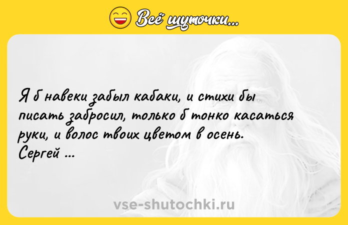 Цитата: Я б навеки забыл кабаки, и стихи бы писать забросил, только б тонко касаться руки, и волос твоих цветом в осень. Сергей Есенин