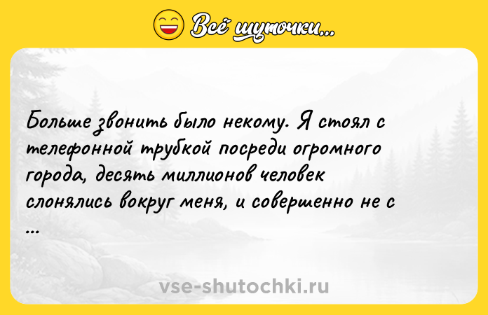 Цитата: Больше звонить было некому. Я стоял с телефонной трубкой посреди огромного города, десять миллионов человек слонялись вокруг меня, и совершенно не с кем поговорить.Харуки Мураками