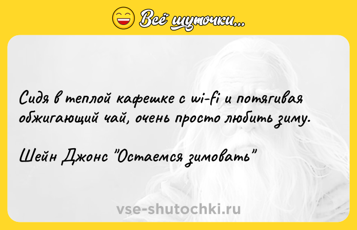 Цитата: Сидя в теплой кафешке с wi-fi и потягивая обжигающий чай, очень просто любить зиму.Шейн Джонс Остаемся зимовать