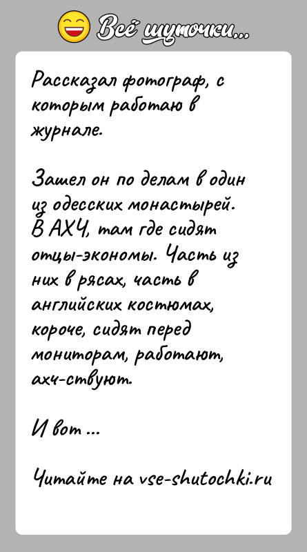 История: Рассказал фотограф, с которым работаю в журнале. Зашел он по делам в один из одесских монастырей. В АХЧ, там где сидят