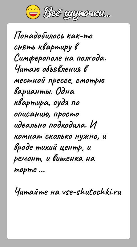 История: Понадобилось как-то снять квартиру в Симферополе на полгода. Читаю объявления в местной прессе, смотрю варианты. Одна квартира, судя по описанию,