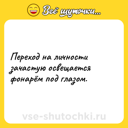 Шутка: Переход на личности зачастую освещается фонарём под глазом.
