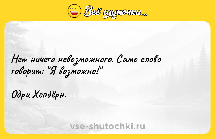 Цитата: Нет ничего невозможного. Само слово говорит: Я возможно! Одри Хепбёрн.