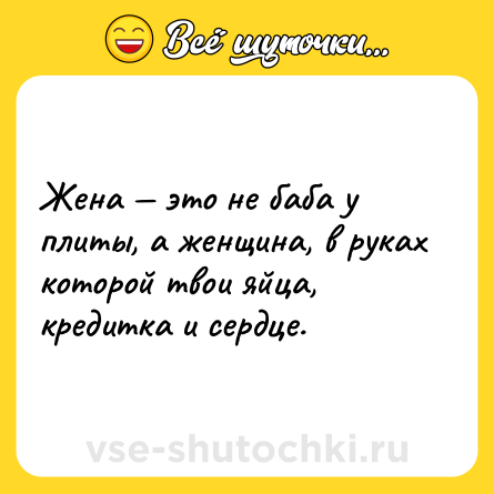 Шутка: Жена — это не баба у плиты, а женщина, в руках которой твои яйца, кредитка и сердце.