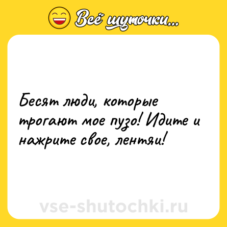 Шутка: Бесят люди, которые трогают мое пузо! Идите и нажрите свое, лентяи!
