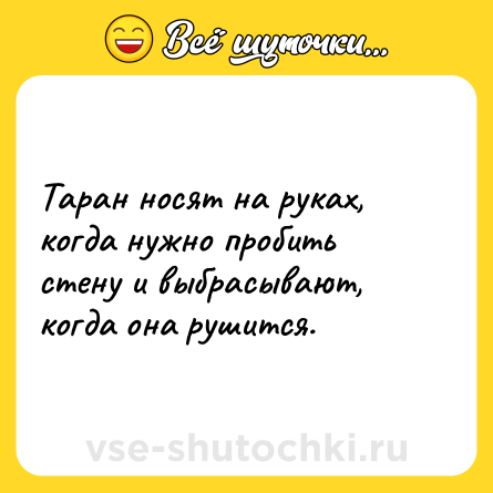 Шутка: Таран носят на руках, когда нужно пробить стену и выбрасывают, когда она рушится.
