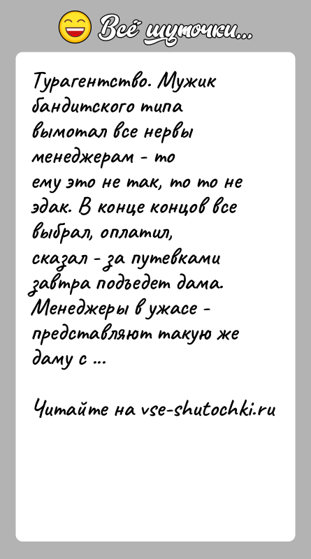 История: Турагентство. Мужик бандитского типа вымотал все нервы менеджерам - тоему это не так, то то не эдак. В конце концов