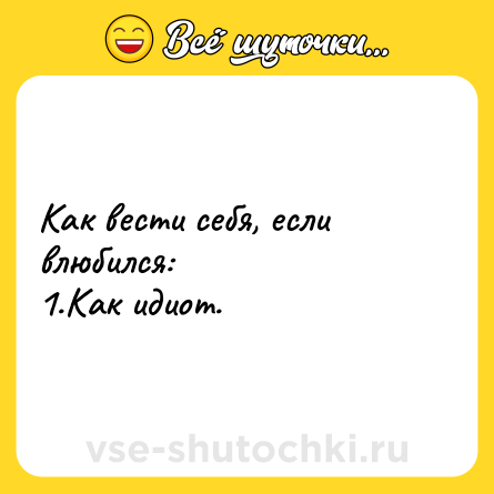 Шутка: Как вести себя, если влюбился:<br>1.Как идиот.