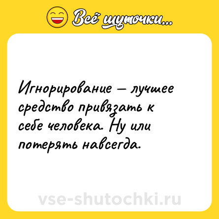 Шутка: Игнорирование — лучшее средство привязать к себе человека. Ну или потерять навсегда.