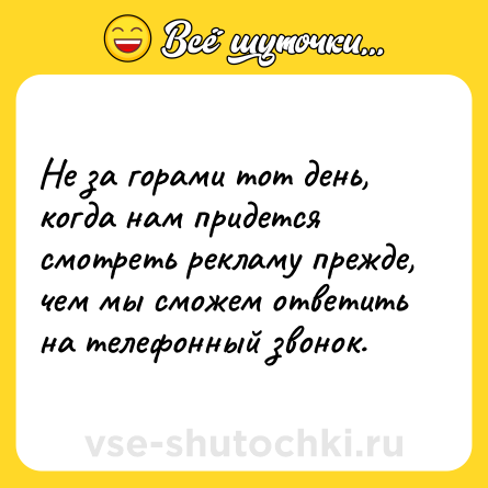Шутка: Не за горами тот день, когда нам придется смотреть рекламу прежде, чем мы сможем ответить на телефонный звонок.