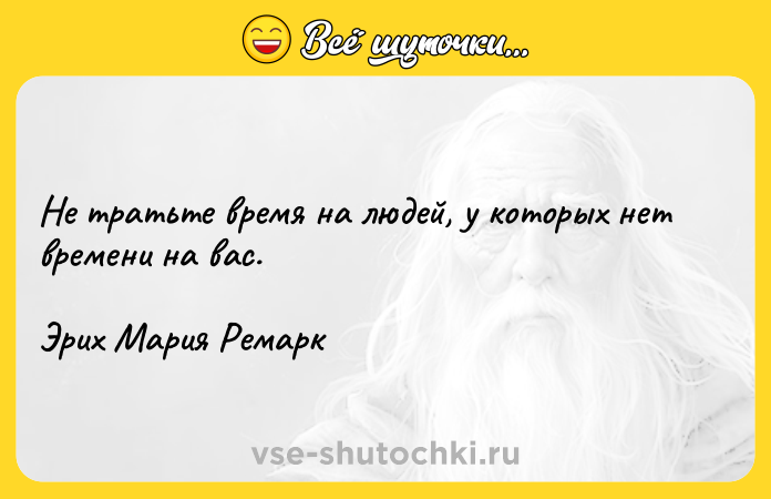 Цитата: Не тратьте время на людей, у которых нет времени на вас.Эрих Мария Ремарк