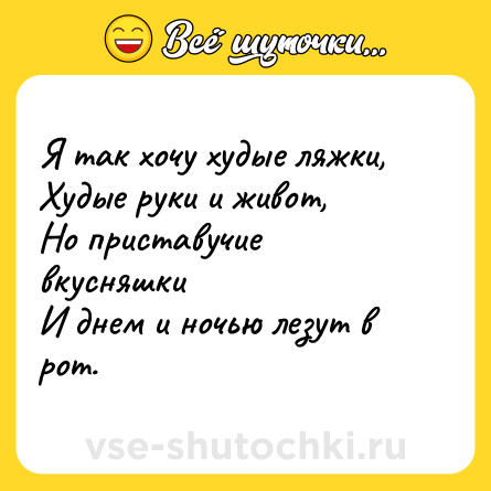 Шутка: Я так хочу худые ляжки,<br>Худые руки и живот,<br>Но приставучие вкусняшки<br>И днем и ночью лезут в рот.