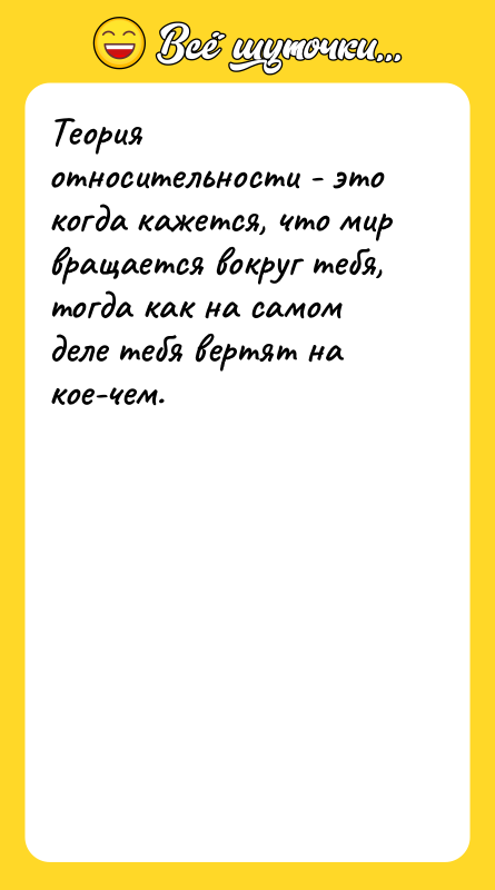 Теория относительности - это когда кажется, что мир вращается вокруг