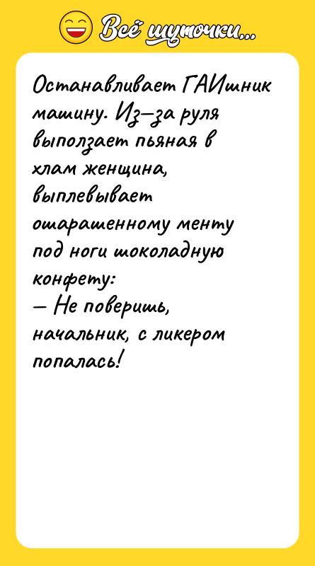 Останавливает ГАИшник машину. Из—за руля выползает пьяная в хлам женщина,