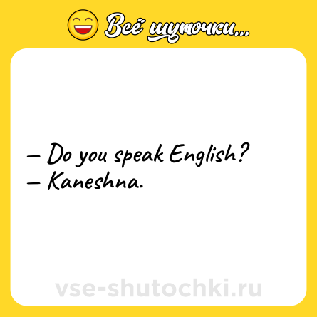 Шутка: — Do you speak English?<br>— Кaneshna.