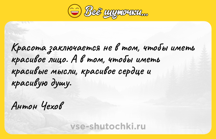 Цитата: Красота заключается не в том, чтобы иметь красивое лицо. А в том, чтобы иметь красивые мысли, красивое сердце и красивую душу.Антон Чехов