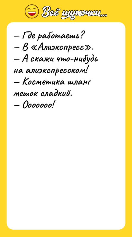 Где работаешь? В Алиэкспресс . А скажи что-нибудь
