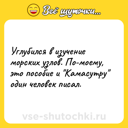 Шутка: Углубился в изучение морских узлов. По-моему, это пособие и 