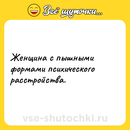 Шутка: Женщина с пышными формами психического расстройства.