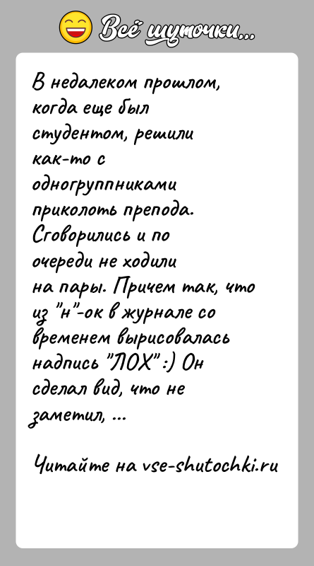 История: В недалеком прошлом, когда еще был студентом, решили как-то содногруппниками приколоть препода. Сговорились и по очереди не ходилина пары. Причем