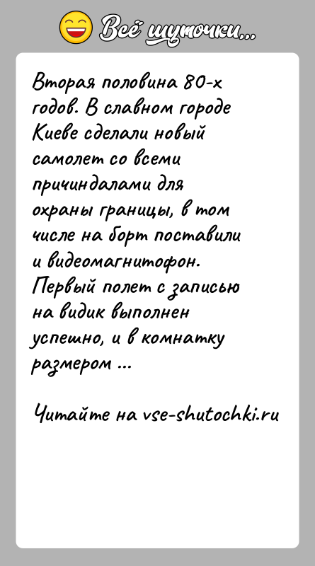 История: Вторая половина 80-х годов. В славном городе Киеве сделали новый самолет со всеми причиндалами для охраны границы, в том числе