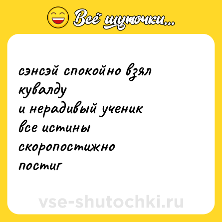 Шутка: сэнсэй спокойно взял кувалду<br>и нерадивый ученик<br>все истины скоропостижно<br>постиг