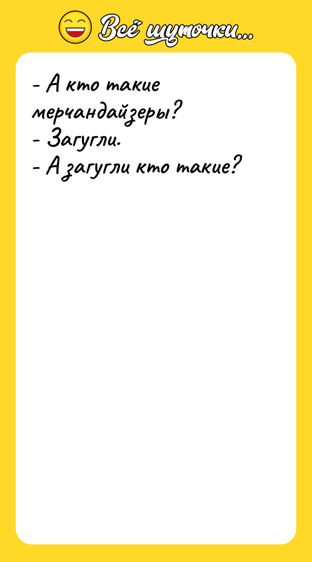 Шутка: - А кто такие мерчандайзеры?- Загугли.- А загугли кто такие?