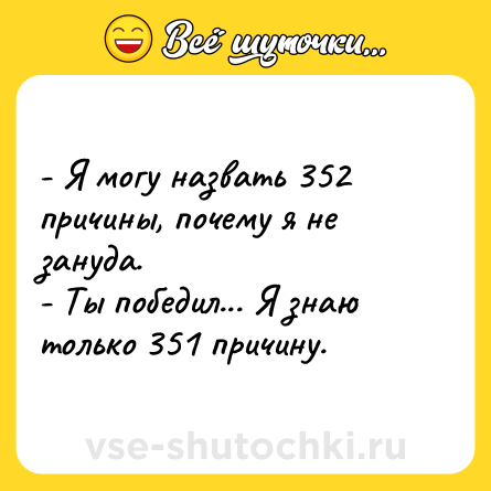 Шутка: - Я могу назвать 352 причины, почему я не зануда.<br>- Ты победил... Я знаю только 351 причину.