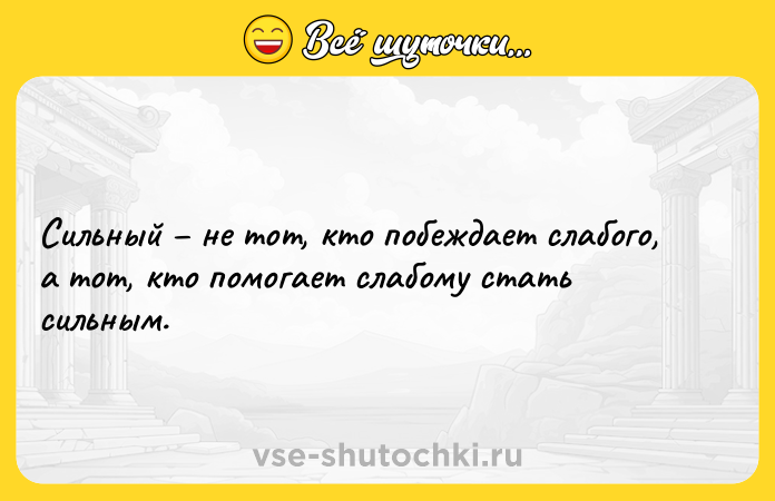 Цитата: Сильный не тот, кто побеждает слабого, а тот, кто помогает слабому стать сильным.
