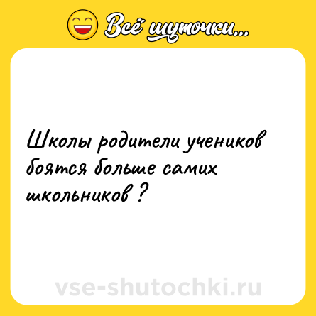 Шутка: Школы родители учеников боятся больше самих школьников ?