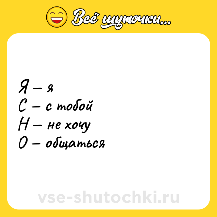 Шутка: Я — я<br>С — с тобой<br>Н — не хочу<br>О — общаться