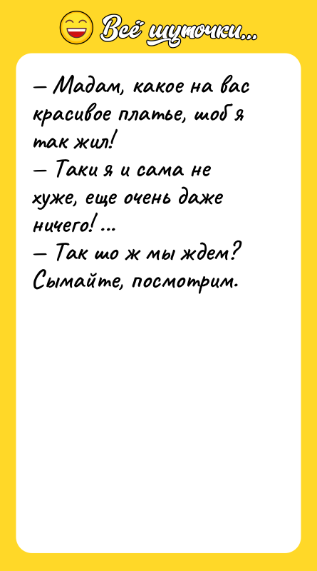 — Мадам, какое на вас красивое платье, шоб я так