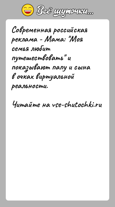 История: Современная российская реклама - Мама: Моя семья любит путешествовать и показывают папу и сына в очках виртуальной реальности.