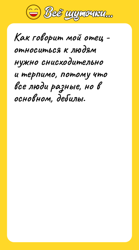 Как говорит мой отец - относиться к людям нужно снисходительно