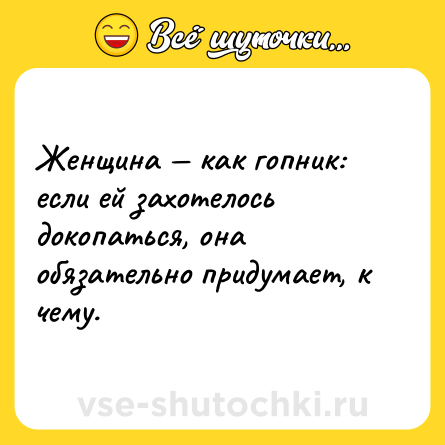 Шутка: Женщина — как гопник: если ей захотелось докопаться, она обязательно придумает, к чему.