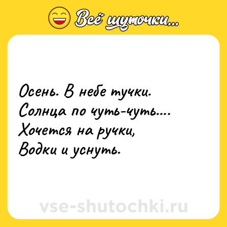 Шутка: Осень. В небе тучки. <br>Солнца по чуть-чуть.... <br>Хочется на ручки, <br>Водки и уснуть.