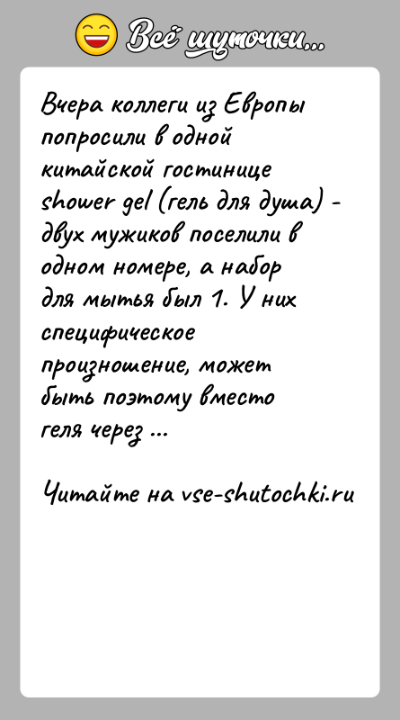 История: Вчера коллеги из Европы попросили в одной китайской гостинице shower gel (гель для душа) - двух мужиков поселили в одном
