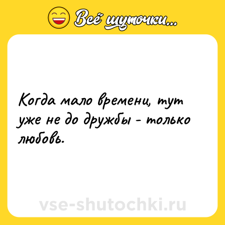 Шутка: Когда мало времени, тут уже не до дружбы - только любовь.