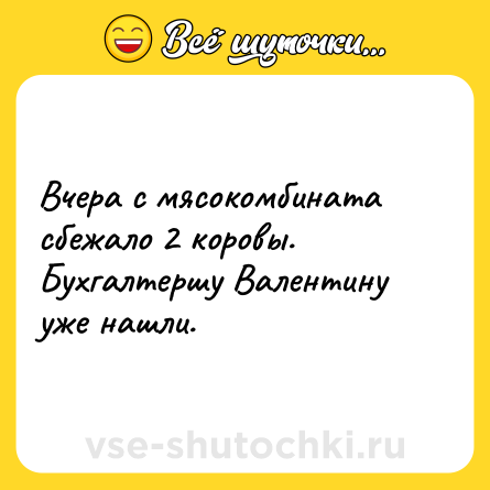 Шутка: Вчера с мясокомбината сбежало 2 коровы. Бухгалтершу Валентину уже нашли.