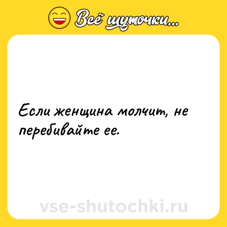 Шутка: Если женщина молчит, не перебивайте ее.