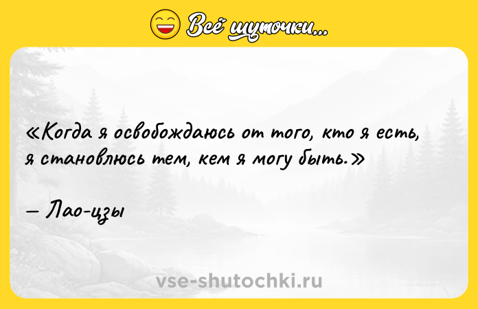 Цитата: Когда я освобождаюсь от того, кто я есть, я становлюсь тем, кем я могу быть.Лао-цзы