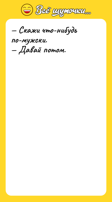 — Скажи что-нибудь по-мужски. — Давай потом.