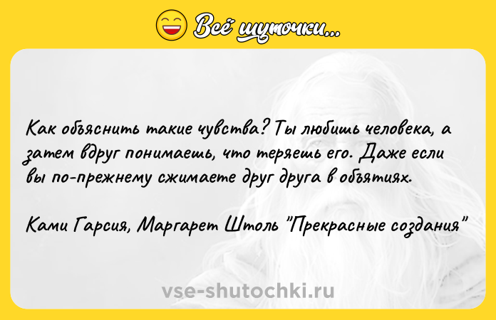 Цитата: Как объяснить такие чувства? Ты любишь человека, а затем вдруг понимаешь, что теряешь его. Даже если вы по-прежнему сжимаете друг друга в объятиях.Ками Гарсия, Маргарет Штоль Прекрасные создания