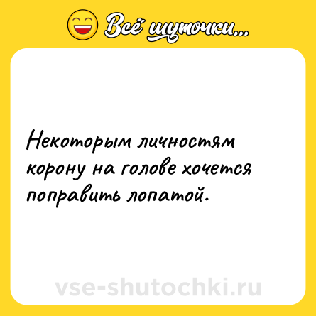 Шутка: Некоторым личностям корону на голове хочется поправить лопатой.
